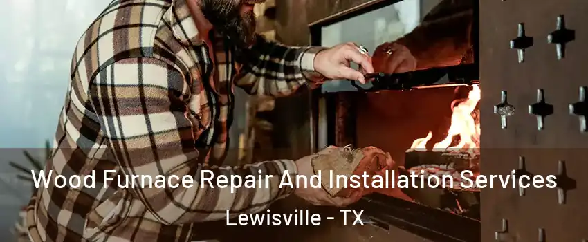  Wood Furnace Repair And Installation Services Lewisville - TX